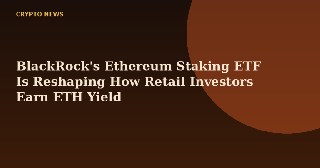BlackRock's Ethereum Staking ETF Is Reshaping How Retail Investors Earn ETH Yield