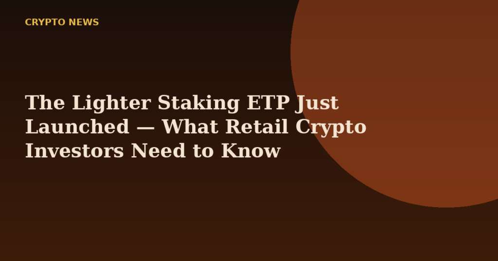 The Lighter Staking ETP Just Launched — What Retail Crypto Investors Need to Know