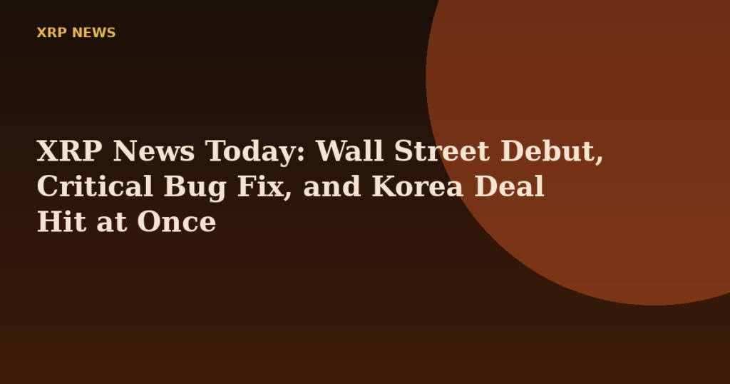 XRP News Today: Wall Street Debut, Critical Bug Fix, and Korea Deal Hit at Once