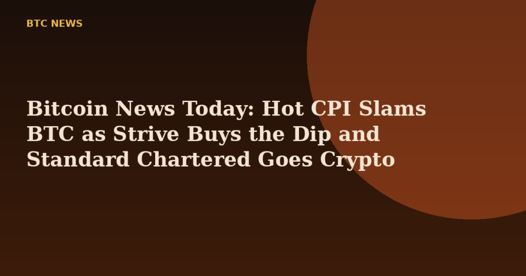 Bitcoin News Today: Hot CPI Slams BTC as Strive Buys the Dip and Standard Chartered Goes Crypto