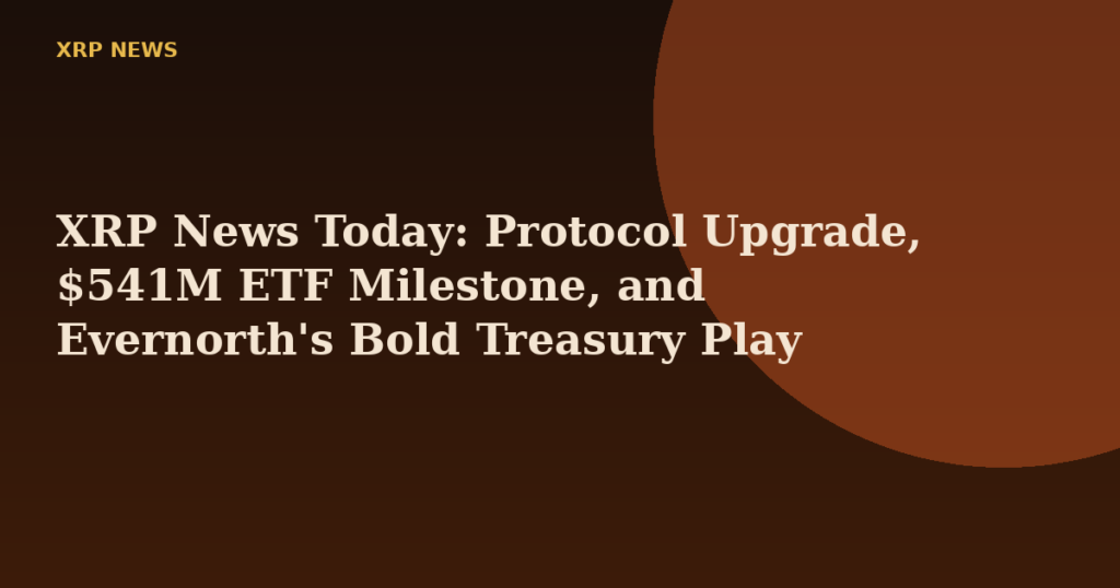 XRP News Today: Protocol Upgrade, $541M ETF Milestone, and Evernorth's Bold Treasury Play