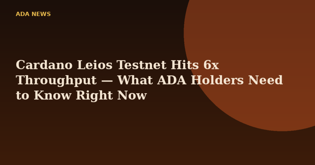 Cardano Leios Testnet Hits 6x Throughput — What ADA Holders Need to Know Right Now