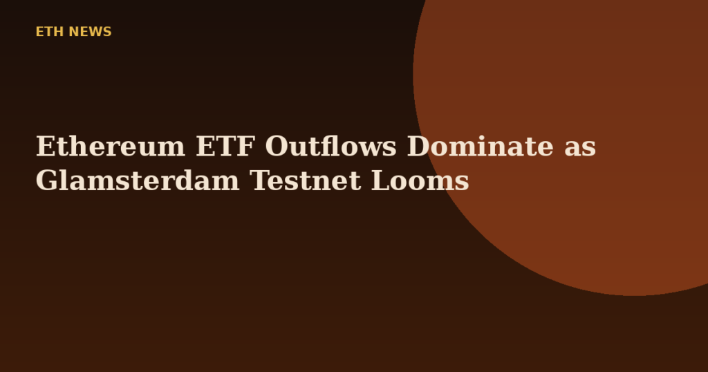 Ethereum ETF Outflows Dominate as Glamsterdam Testnet Looms