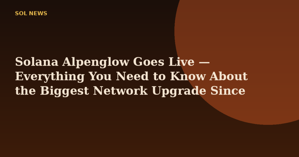 Solana Alpenglow Goes Live — Everything You Need to Know About the Biggest Network Upgrade Since 2020
