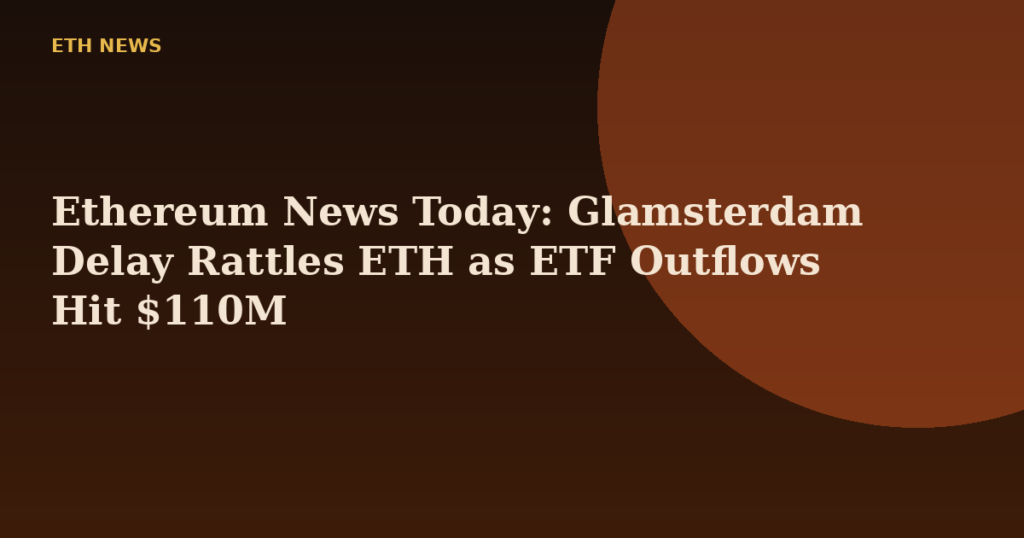 Ethereum News Today: Glamsterdam Delay Rattles ETH as ETF Outflows Hit $110M